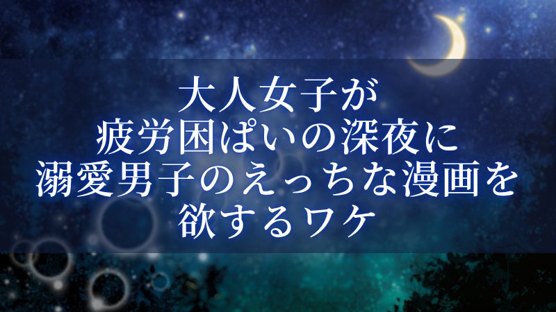 大人女子が疲労困ぱいの深夜に溺愛男子のえっちな漫画を欲するワケ
