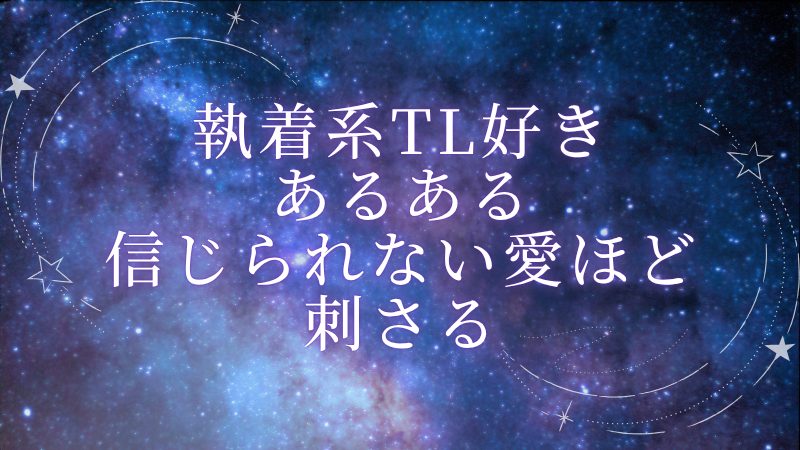執着系TL好きあるある、軽い男の信じられない愛ほど刺さる