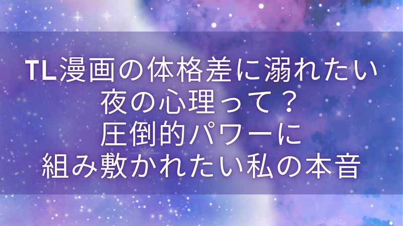 TL漫画の体格差に溺れたい夜の心理って？圧倒的パワーに組み敷かれたい私の本音