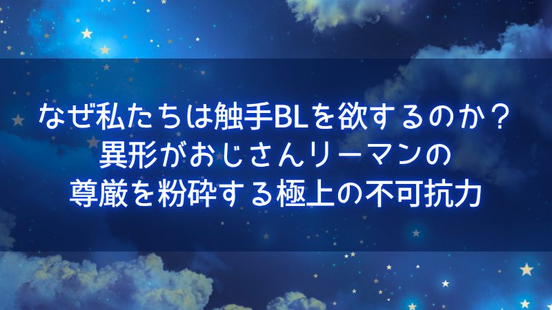 なぜ私たちは触手BLを欲するの？異形がおじさんリーマンの尊厳を粉砕する極上の不可抗力